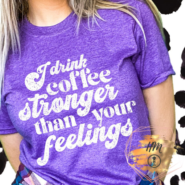 I drink coffee stronger than your feelings