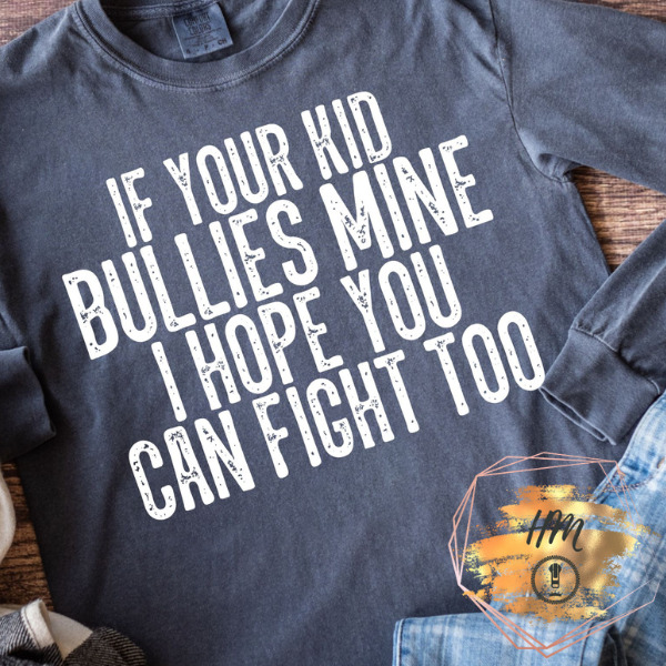 if your kids bullies mine I hope you can fight too